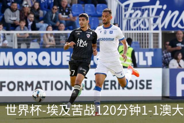 世界杯-埃及苦战120分钟1-1澳大利亚 点球4-2获胜晋级