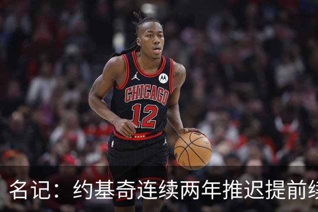 名记：约基奇连续两年推迟提前续约 给掘金带来了从未有过的压力
