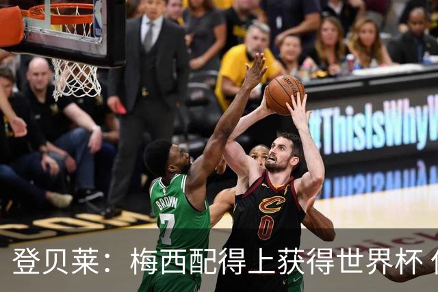 登贝莱：梅西配得上获得世界杯 但法国也要夺冠