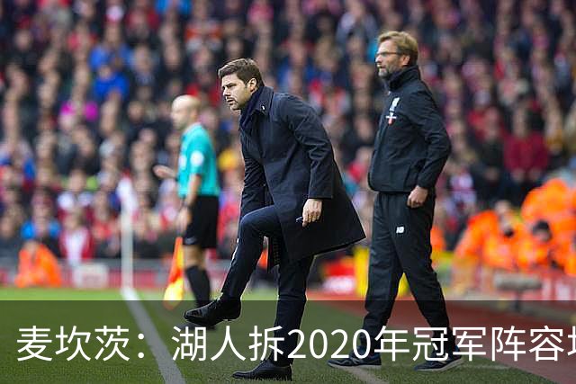 麦坎茨：湖人拆2020年冠军阵容坑了詹姆斯 他们本该拿两三个冠军